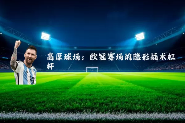 高原球场:欧冠赛场的隐形战术杠杆