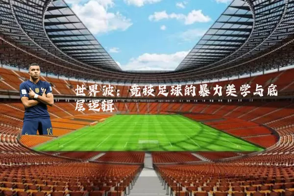 世界波:竞技足球的暴力美学与底层逻辑