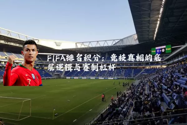 FIFA排名积分:竞技真相的底层逻辑与赛制杠杆