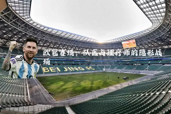 欧冠赛场:队医与理疗师的隐形战场
