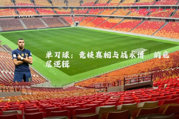 单刀球:竞技真相与战术博弈的底层逻辑