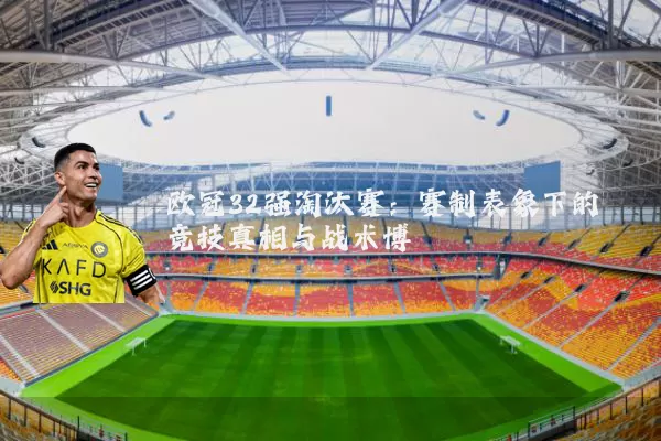 欧冠32强淘汰赛:赛制表象下的竞技真相与战术博弈