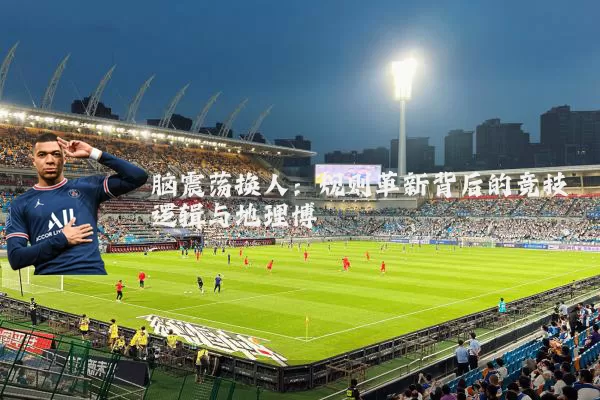 脑震荡换人：规则革新背后的竞技逻辑与地理博弈