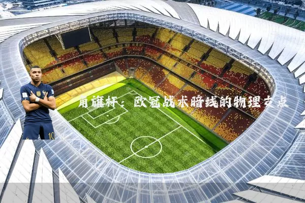 角旗杆:欧冠战术暗线的物理支点
