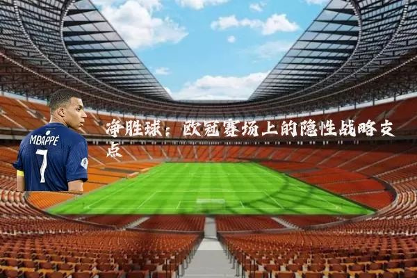 净胜球:欧冠赛场上的隐性战略支点