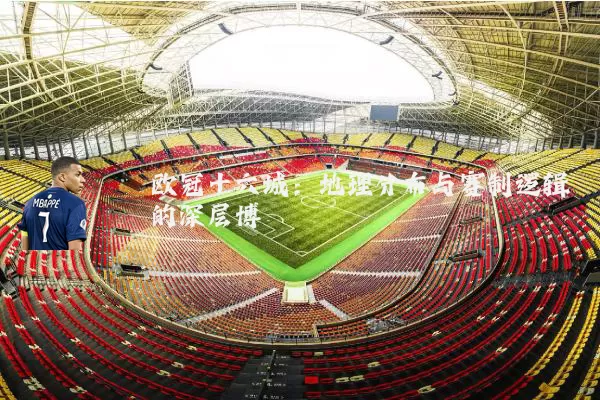 欧冠十六城:地理分布与赛制逻辑的深层博弈