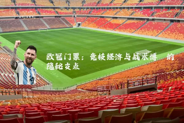 欧冠门票：竞技经济与战术博弈的隐秘支点