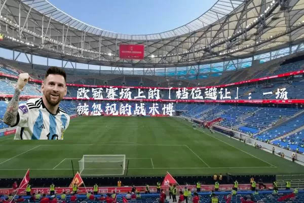 欧冠赛场上的「档位避让」:一场被忽视的战术博弈