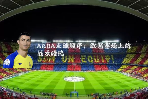 ABBA点球顺序:欧冠赛场上的战术暗流