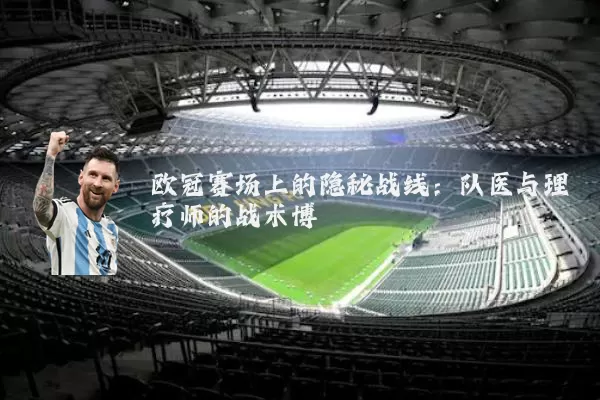 欧冠赛场上的隐秘战线:队医与理疗师的战术博弈