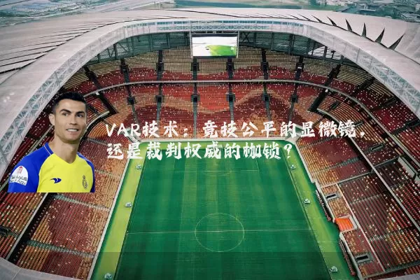 VAR技术:竞技公平的显微镜,还是裁判权威的枷锁?