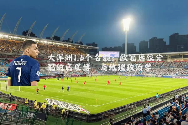 大洋洲1.5个名额:欧冠席位分配的底层博弈与地理政治学