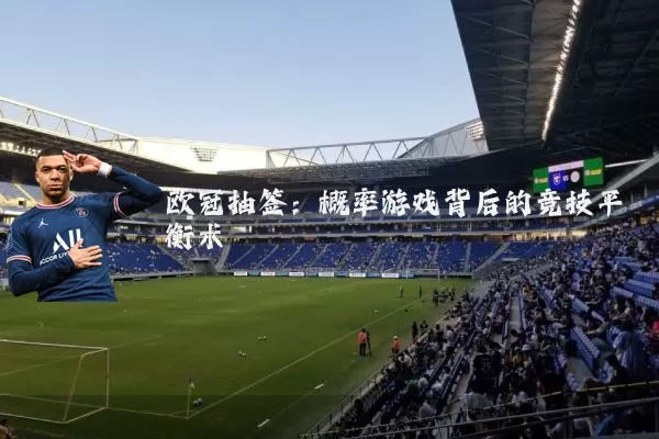 欧冠抽签:概率游戏背后的竞技平衡术