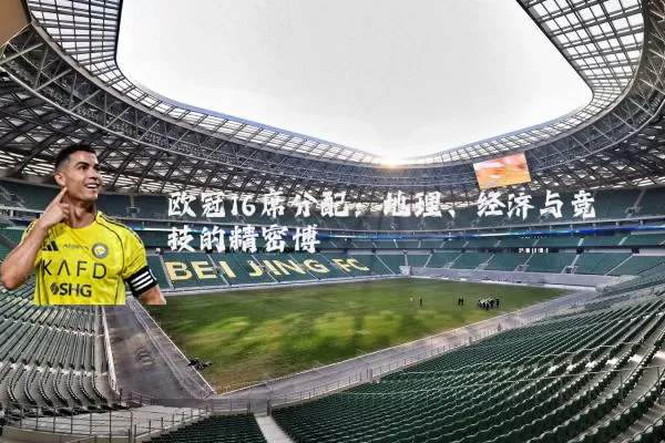欧冠16席分配：地理、经济与竞技的精密博弈