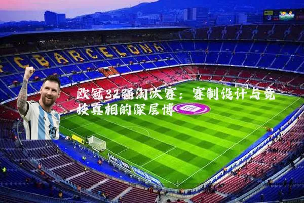 欧冠32强淘汰赛：赛制设计与竞技真相的深层博弈