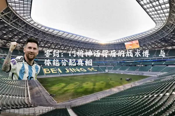 零封：门将神话背后的战术博弈与体能分配真相