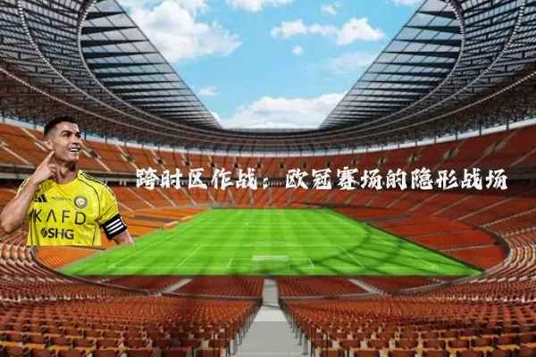 跨时区作战:欧冠赛场的隐形战场