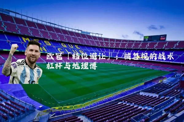 欧冠「档位避让」:被忽视的战术杠杆与地理博弈