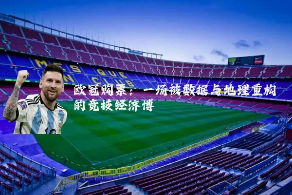 欧冠购票:一场被数据与地理重构的竞技经济博弈