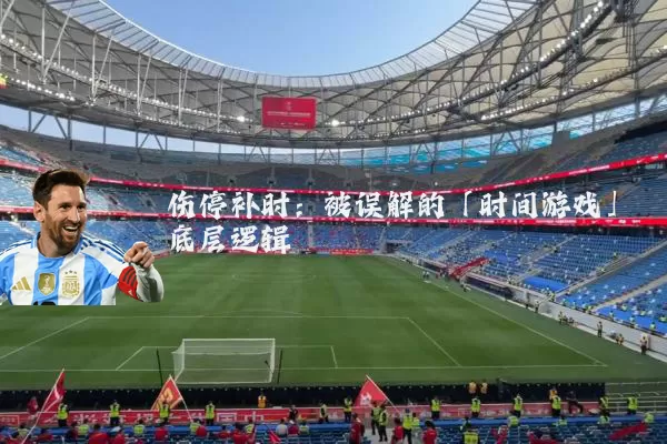 伤停补时:被误解的「时间游戏」底层逻辑
