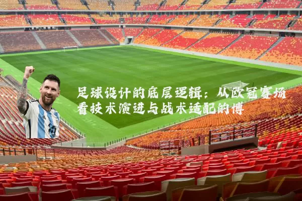 足球设计的底层逻辑：从欧冠赛场看技术演进与战术适配的博弈