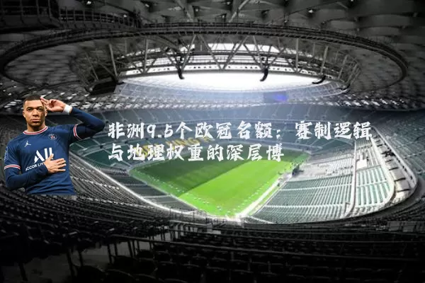非洲9.5个欧冠名额：赛制逻辑与地理权重的深层博弈