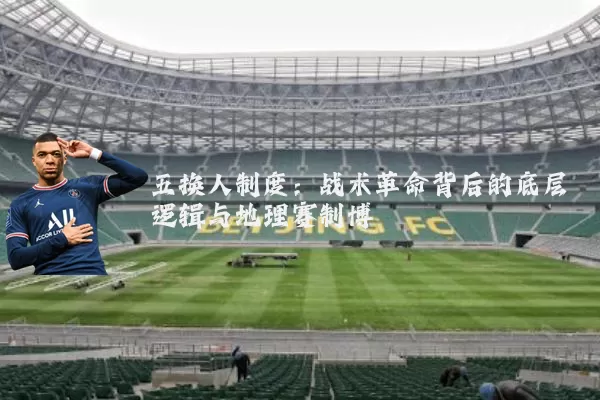 五换人制度:战术革命背后的底层逻辑与地理赛制博弈