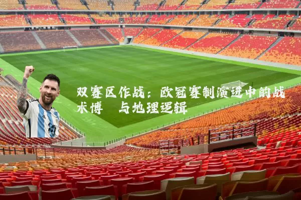 双赛区作战:欧冠赛制演进中的战术博弈与地理逻辑