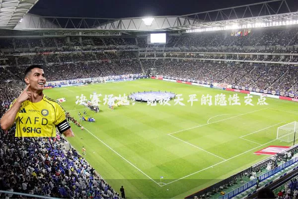 决赛场地：竞技天平的隐性支点