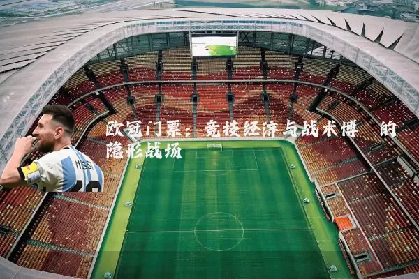 欧冠门票:竞技经济与战术博弈的隐形战场